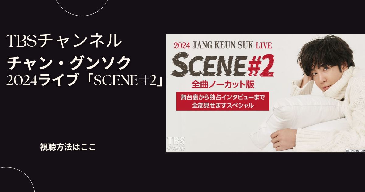 チャン・グンソクの2024ライブ「SCENE#2」の放送視聴方法